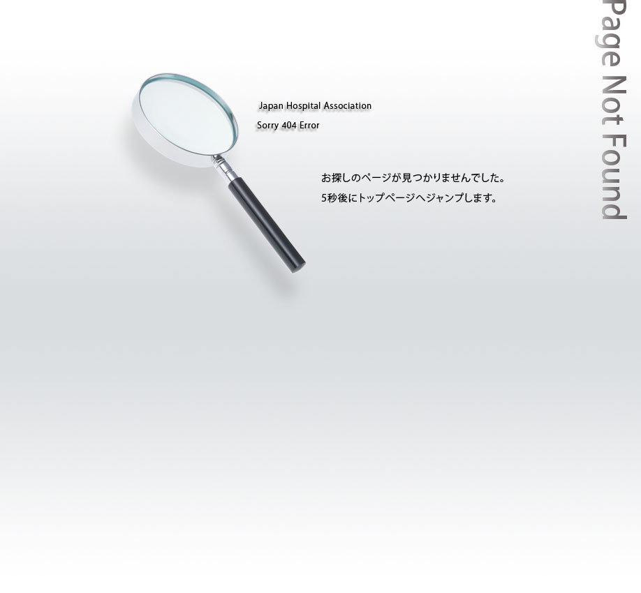 Japan Hospital Association 404error: お探しのページが見つかりませんでした。5秒後にトップページへジャンプします