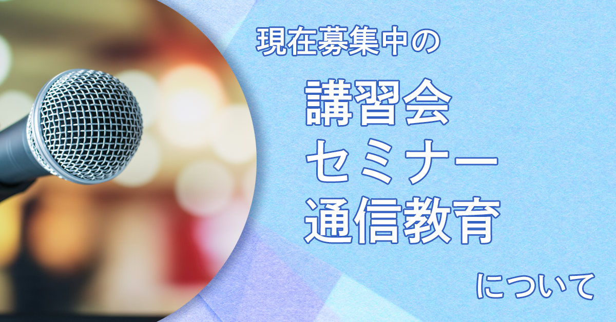 現在募集中の講習会・セミナー・通信教育について